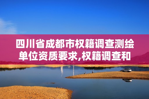 四川省成都市權籍調查測繪單位資質要求,權籍調查和測繪的區別。