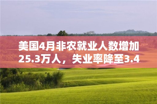 美國4月非農(nóng)就業(yè)人數(shù)增加25.3萬人，失業(yè)率降至3.4%