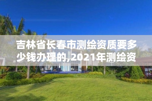 吉林省長(zhǎng)春市測(cè)繪資質(zhì)要多少錢(qián)辦理的,2021年測(cè)繪資質(zhì)辦理。