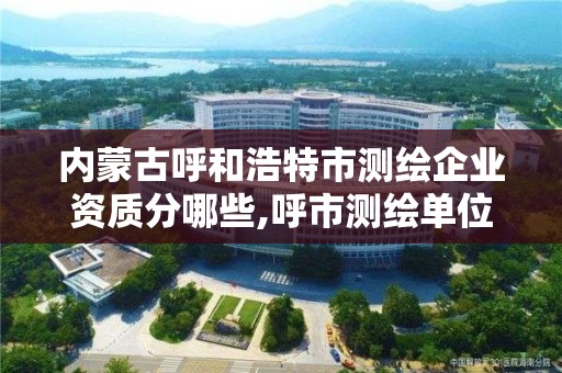 內蒙古呼和浩特市測繪企業資質分哪些,呼市測繪單位。