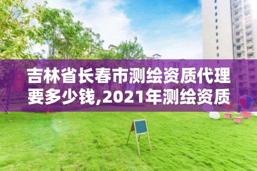 吉林省長春市測繪資質代理要多少錢,2021年測繪資質人員要求。