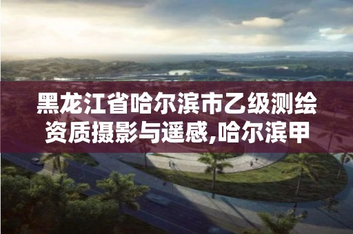 黑龍江省哈爾濱市乙級測繪資質(zhì)攝影與遙感,哈爾濱甲級測繪公司。