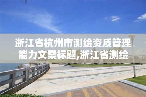 浙江省杭州市測繪資質(zhì)管理能力文案標題,浙江省測繪資質(zhì)申請需要什么條件。