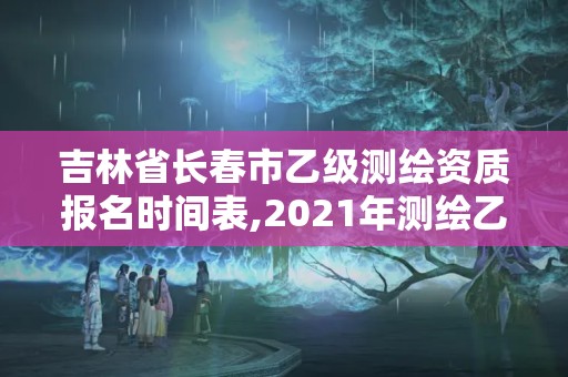 吉林省長春市乙級測繪資質報名時間表,2021年測繪乙級資質。