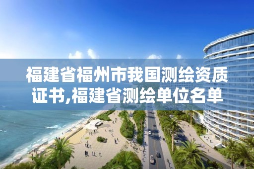 福建省福州市我國測繪資質證書,福建省測繪單位名單。