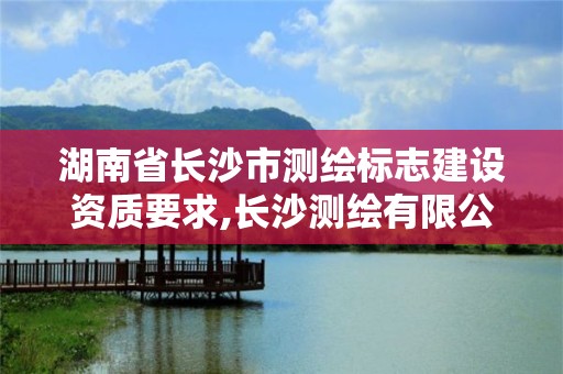 湖南省長沙市測繪標志建設資質要求,長沙測繪有限公司。