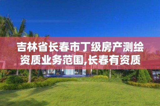 吉林省長春市丁級房產測繪資質業務范圍,長春有資質房屋測繪公司電話。