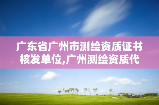 廣東省廣州市測(cè)繪資質(zhì)證書(shū)核發(fā)單位,廣州測(cè)繪資質(zhì)代辦。