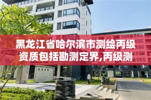 黑龍江省哈爾濱市測(cè)繪丙級(jí)資質(zhì)包括勘測(cè)定界,丙級(jí)測(cè)繪公司。