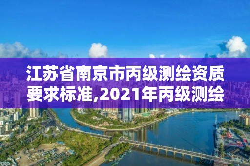 江蘇省南京市丙級(jí)測(cè)繪資質(zhì)要求標(biāo)準(zhǔn),2021年丙級(jí)測(cè)繪資質(zhì)申請(qǐng)需要什么條件。