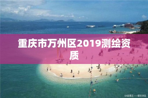 重慶市萬州區(qū)2019測繪資質(zhì)