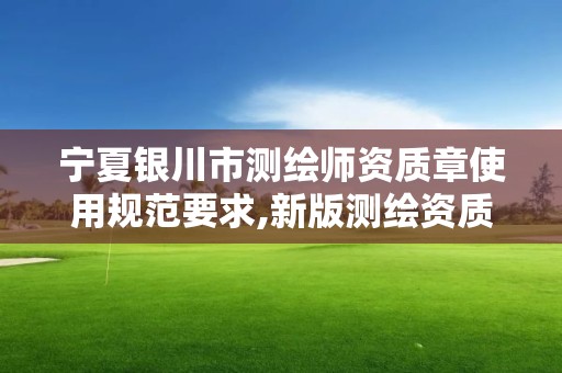 寧夏銀川市測(cè)繪師資質(zhì)章使用規(guī)范要求,新版測(cè)繪資質(zhì)證書。