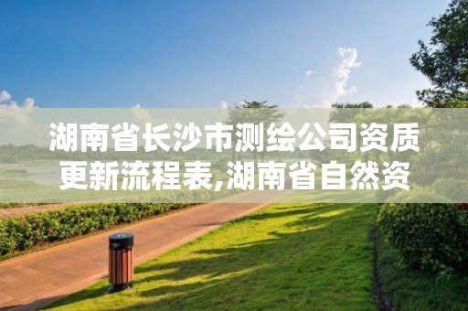 湖南省長沙市測(cè)繪公司資質(zhì)更新流程表,湖南省自然資源廳關(guān)于延長測(cè)繪資質(zhì)證書有效期的公告。