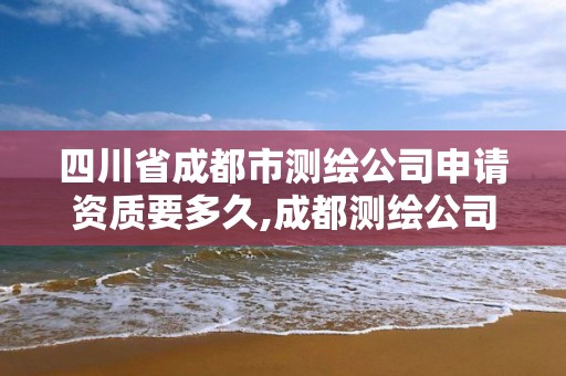 四川省成都市測(cè)繪公司申請(qǐng)資質(zhì)要多久,成都測(cè)繪公司聯(lián)系方式。