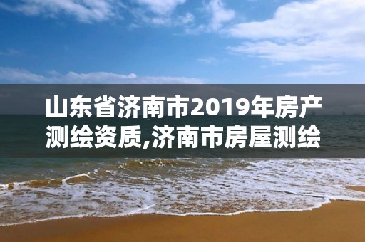 山東省濟(jì)南市2019年房產(chǎn)測(cè)繪資質(zhì),濟(jì)南市房屋測(cè)繪研究院待遇。