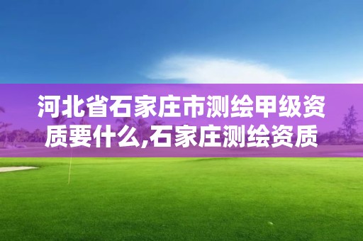 河北省石家莊市測繪甲級資質要什么,石家莊測繪資質代辦。