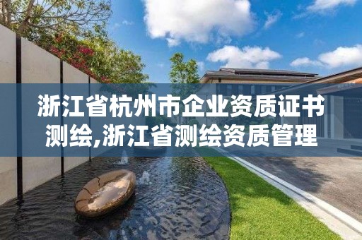 浙江省杭州市企業(yè)資質(zhì)證書測繪,浙江省測繪資質(zhì)管理實施細則。