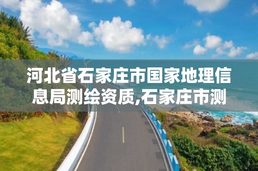 河北省石家莊市國(guó)家地理信息局測(cè)繪資質(zhì),石家莊市測(cè)繪院。