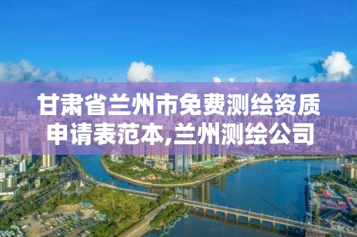 甘肅省蘭州市免費測繪資質申請表范本,蘭州測繪公司招聘信息。