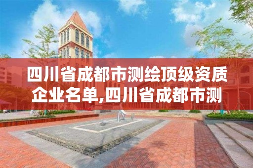 四川省成都市測繪頂級(jí)資質(zhì)企業(yè)名單,四川省成都市測繪頂級(jí)資質(zhì)企業(yè)名單查詢。