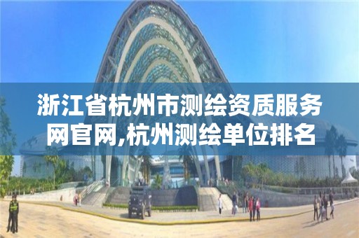 浙江省杭州市測繪資質服務網官網,杭州測繪單位排名。