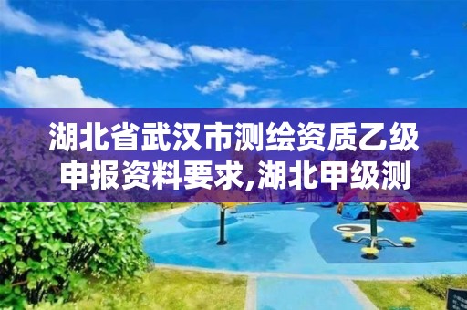 湖北省武漢市測繪資質(zhì)乙級申報資料要求,湖北甲級測繪資質(zhì)單位。