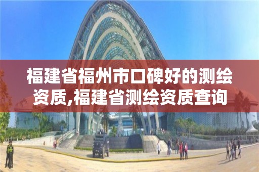 福建省福州市口碑好的測繪資質(zhì),福建省測繪資質(zhì)查詢。