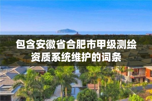 包含安徽省合肥市甲級(jí)測(cè)繪資質(zhì)系統(tǒng)維護(hù)的詞條