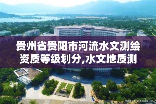 貴州省貴陽市河流水文測繪資質等級劃分,水文地質測繪。