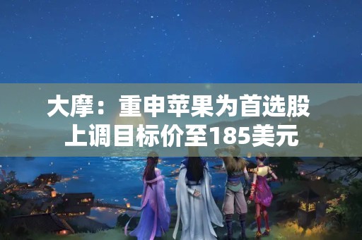 大摩：重申蘋果為首選股 上調(diào)目標價至185美元