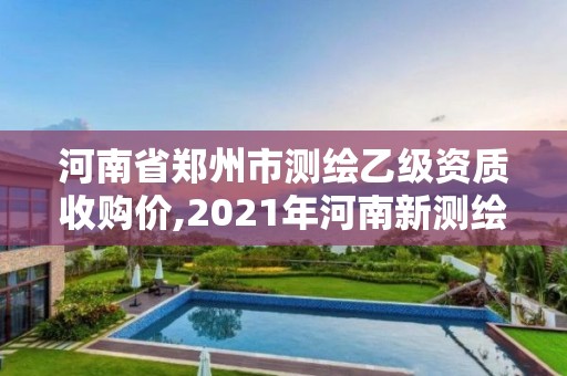 河南省鄭州市測繪乙級資質收購價,2021年河南新測繪資質辦理。