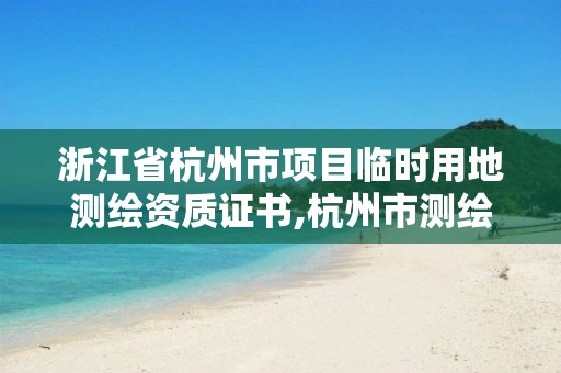 浙江省杭州市項目臨時用地測繪資質證書,杭州市測繪管理服務平臺。