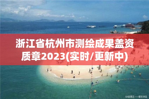 浙江省杭州市測(cè)繪成果蓋資質(zhì)章2023(實(shí)時(shí)/更新中)