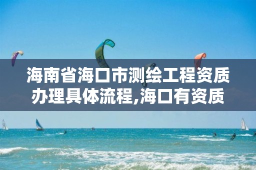 海南省海口市測繪工程資質辦理具體流程,海口有資質的測繪公司。