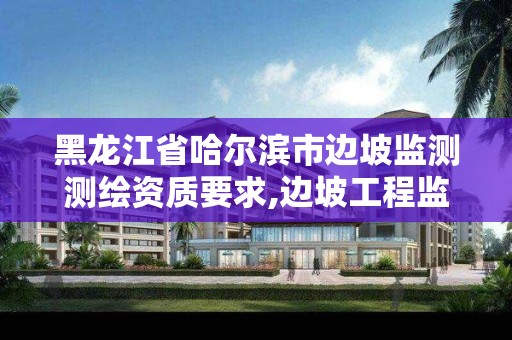 黑龍江省哈爾濱市邊坡監測測繪資質要求,邊坡工程監測與檢測技術規范。