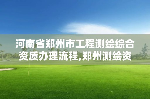 河南省鄭州市工程測繪綜合資質辦理流程,鄭州測繪資質代辦。