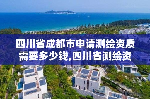 四川省成都市申請測繪資質需要多少錢,四川省測繪資質管理辦法。