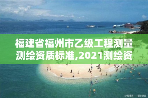 福建省福州市乙級工程測量測繪資質標準,2021測繪資質延期公告福建省。