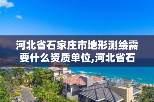 河北省石家莊市地形測繪需要什么資質單位,河北省石家莊市地形測繪需要什么資質單位。