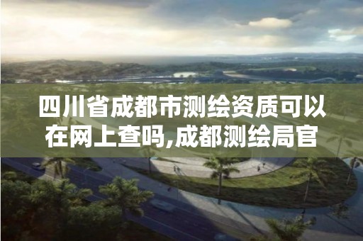 四川省成都市測繪資質可以在網上查嗎,成都測繪局官網。