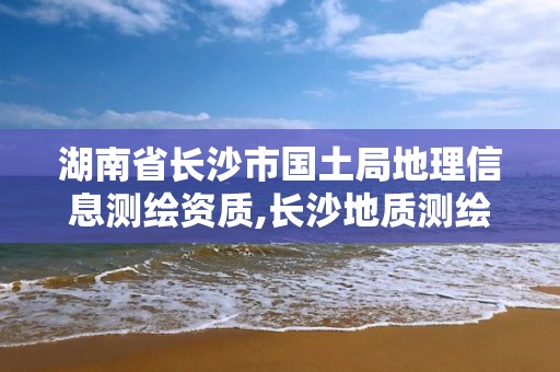 湖南省長沙市國土局地理信息測繪資質(zhì),長沙地質(zhì)測繪勘察院。