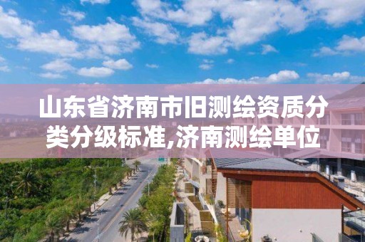 山東省濟南市舊測繪資質分類分級標準,濟南測繪單位。