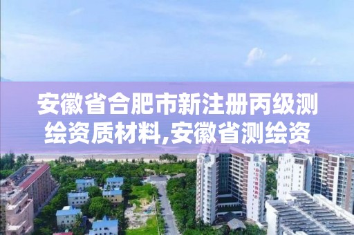 安徽省合肥市新注冊(cè)丙級(jí)測(cè)繪資質(zhì)材料,安徽省測(cè)繪資質(zhì)申請(qǐng)。