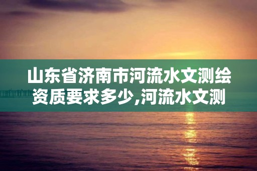 山東省濟南市河流水文測繪資質要求多少,河流水文測量。