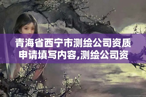 青海省西寧市測繪公司資質(zhì)申請?zhí)顚憙?nèi)容,測繪公司資質(zhì)條件。