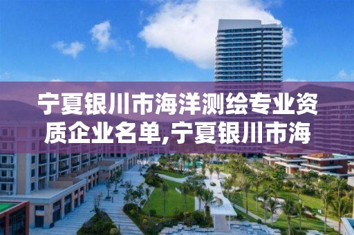 寧夏銀川市海洋測繪專業資質企業名單,寧夏銀川市海洋測繪專業資質企業名單。