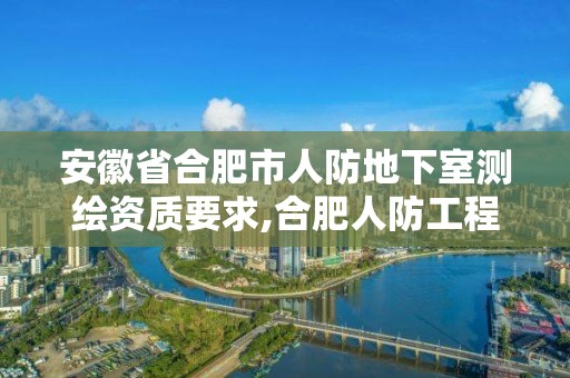 安徽省合肥市人防地下室測繪資質要求,合肥人防工程。