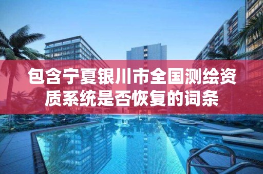 包含寧夏銀川市全國測繪資質(zhì)系統(tǒng)是否恢復(fù)的詞條