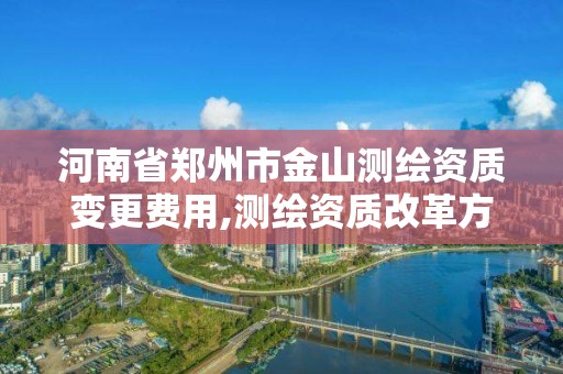 河南省鄭州市金山測繪資質變更費用,測繪資質改革方案。