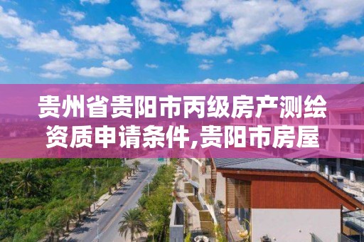 貴州省貴陽市丙級房產測繪資質申請條件,貴陽市房屋測繪公司。